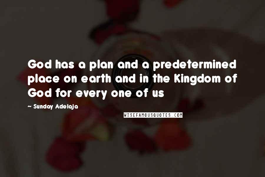 Sunday Adelaja Quotes: God has a plan and a predetermined place on earth and in the Kingdom of God for every one of us