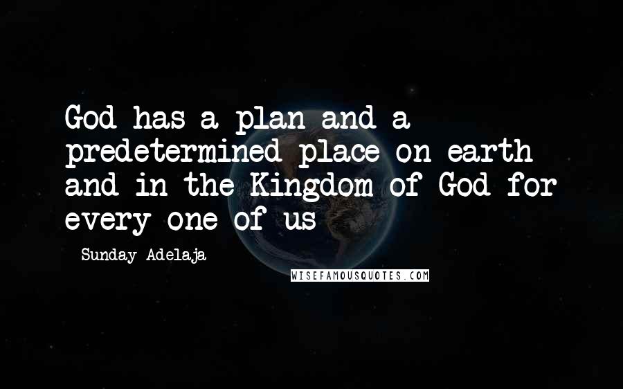 Sunday Adelaja Quotes: God has a plan and a predetermined place on earth and in the Kingdom of God for every one of us