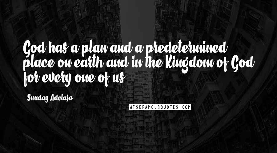 Sunday Adelaja Quotes: God has a plan and a predetermined place on earth and in the Kingdom of God for every one of us