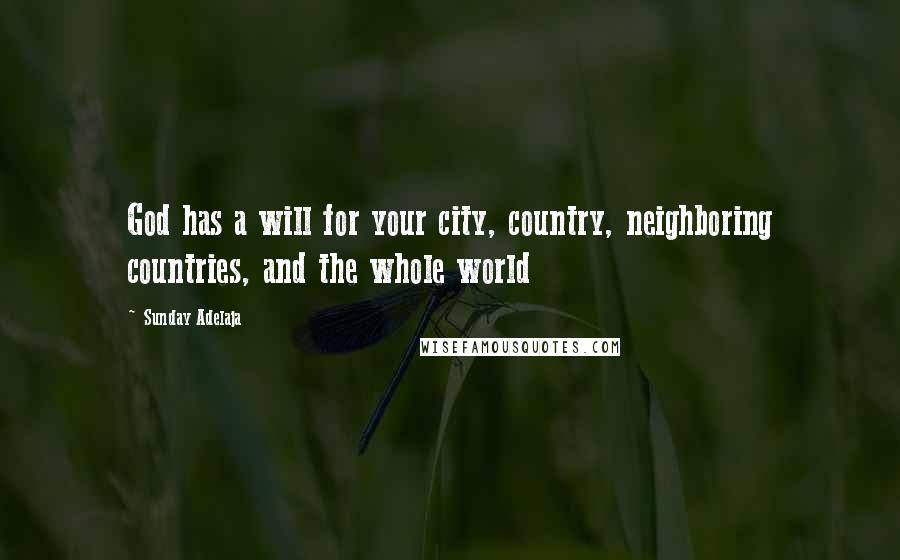 Sunday Adelaja Quotes: God has a will for your city, country, neighboring countries, and the whole world