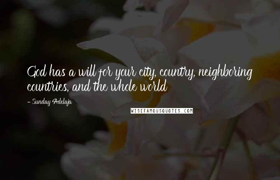 Sunday Adelaja Quotes: God has a will for your city, country, neighboring countries, and the whole world