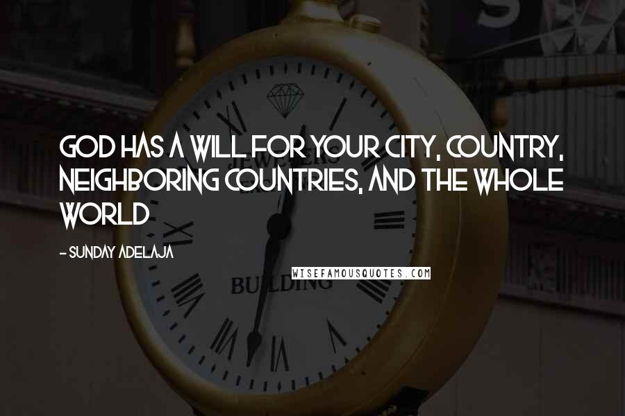 Sunday Adelaja Quotes: God has a will for your city, country, neighboring countries, and the whole world