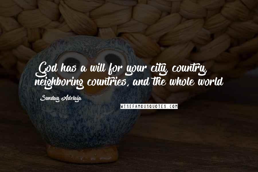 Sunday Adelaja Quotes: God has a will for your city, country, neighboring countries, and the whole world