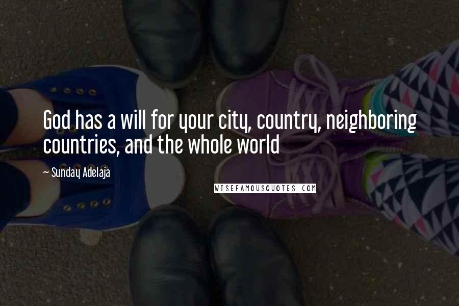 Sunday Adelaja Quotes: God has a will for your city, country, neighboring countries, and the whole world
