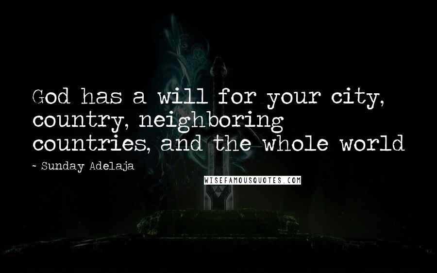 Sunday Adelaja Quotes: God has a will for your city, country, neighboring countries, and the whole world