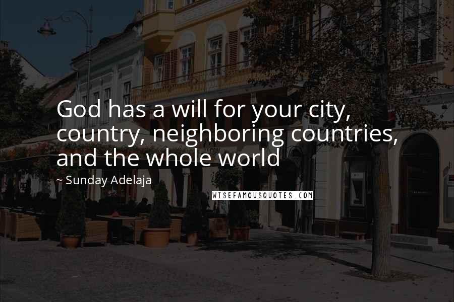 Sunday Adelaja Quotes: God has a will for your city, country, neighboring countries, and the whole world