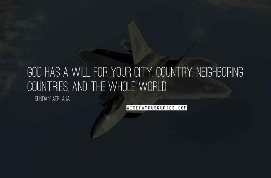 Sunday Adelaja Quotes: God has a will for your city, country, neighboring countries, and the whole world