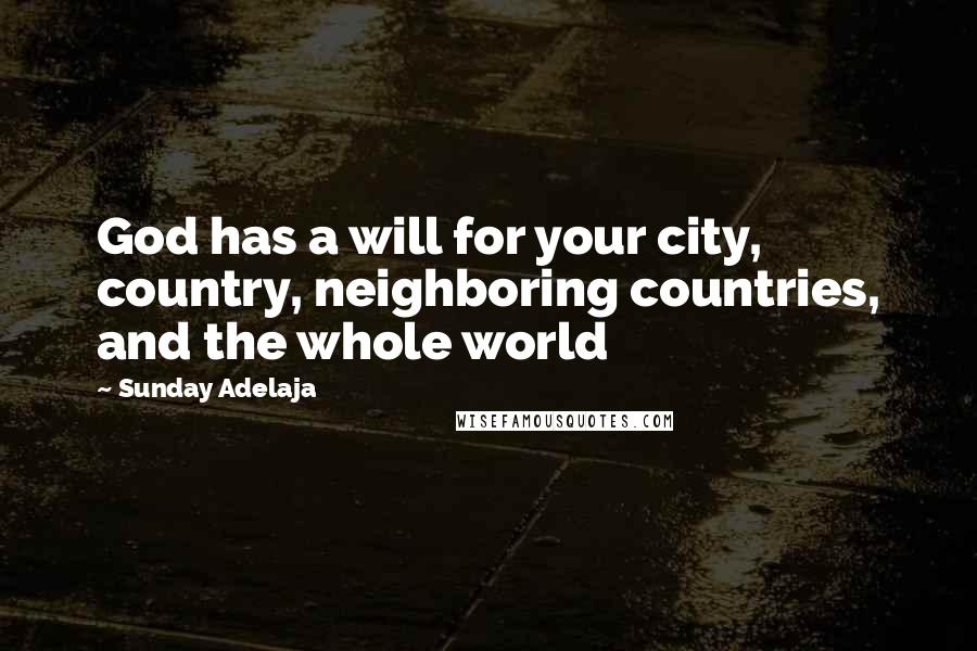 Sunday Adelaja Quotes: God has a will for your city, country, neighboring countries, and the whole world