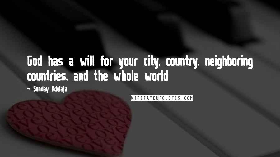 Sunday Adelaja Quotes: God has a will for your city, country, neighboring countries, and the whole world