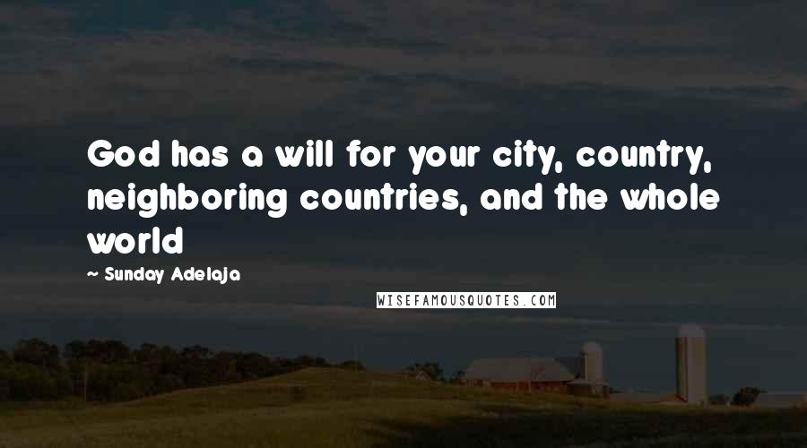 Sunday Adelaja Quotes: God has a will for your city, country, neighboring countries, and the whole world