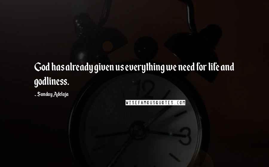 Sunday Adelaja Quotes: God has already given us everything we need for life and godliness.