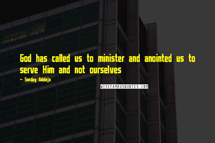 Sunday Adelaja Quotes: God has called us to minister and anointed us to serve Him and not ourselves