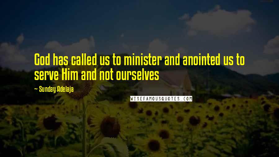 Sunday Adelaja Quotes: God has called us to minister and anointed us to serve Him and not ourselves