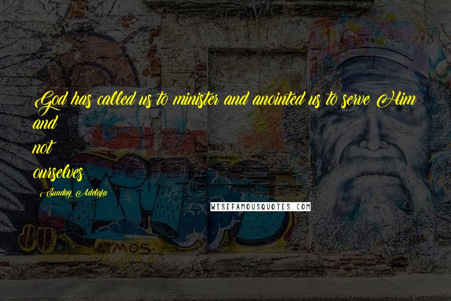 Sunday Adelaja Quotes: God has called us to minister and anointed us to serve Him and not ourselves