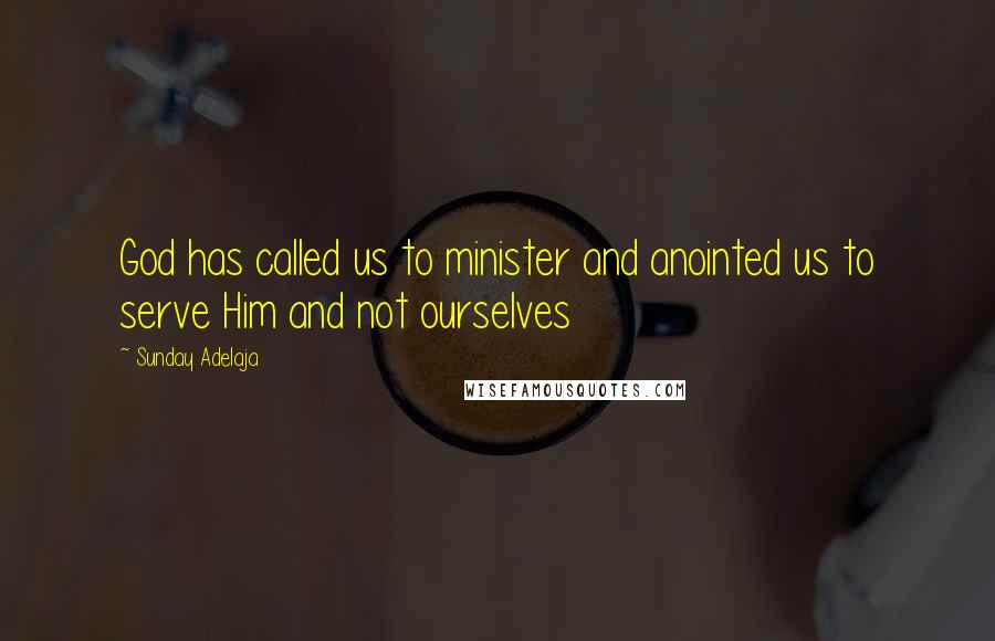 Sunday Adelaja Quotes: God has called us to minister and anointed us to serve Him and not ourselves