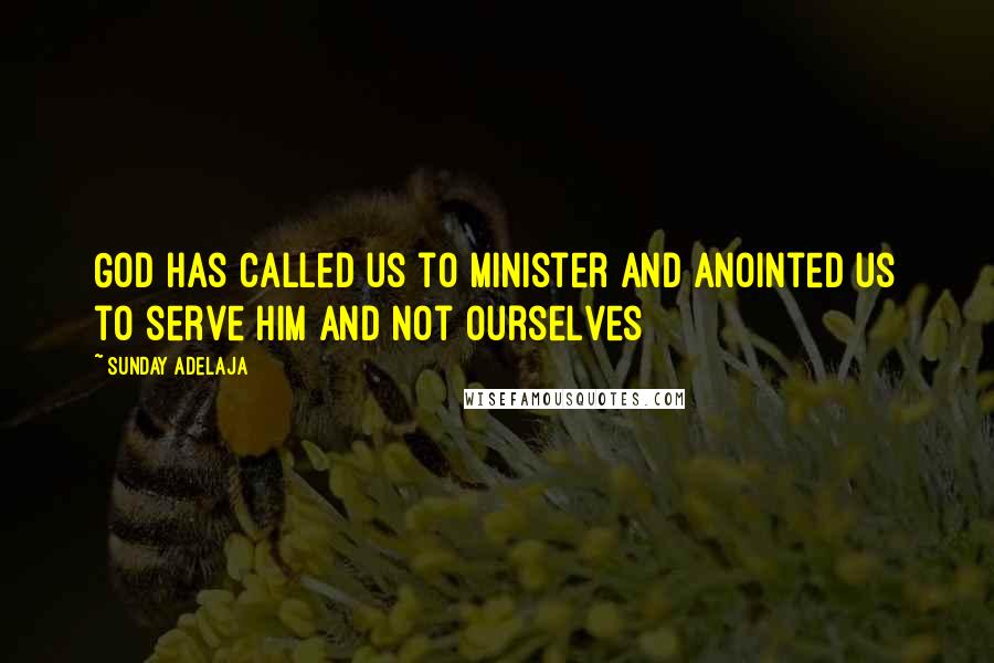 Sunday Adelaja Quotes: God has called us to minister and anointed us to serve Him and not ourselves
