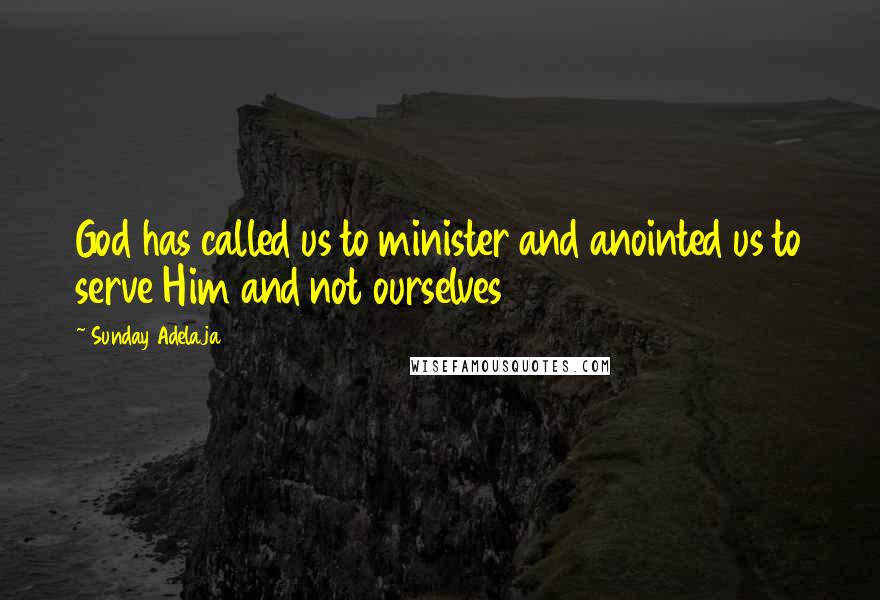 Sunday Adelaja Quotes: God has called us to minister and anointed us to serve Him and not ourselves