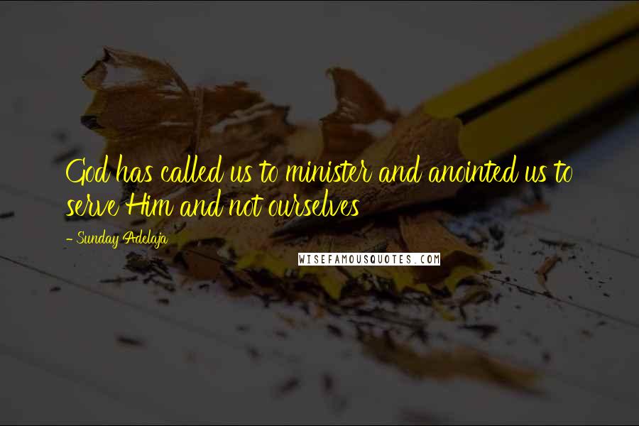 Sunday Adelaja Quotes: God has called us to minister and anointed us to serve Him and not ourselves