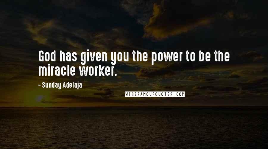 Sunday Adelaja Quotes: God has given you the power to be the miracle worker.