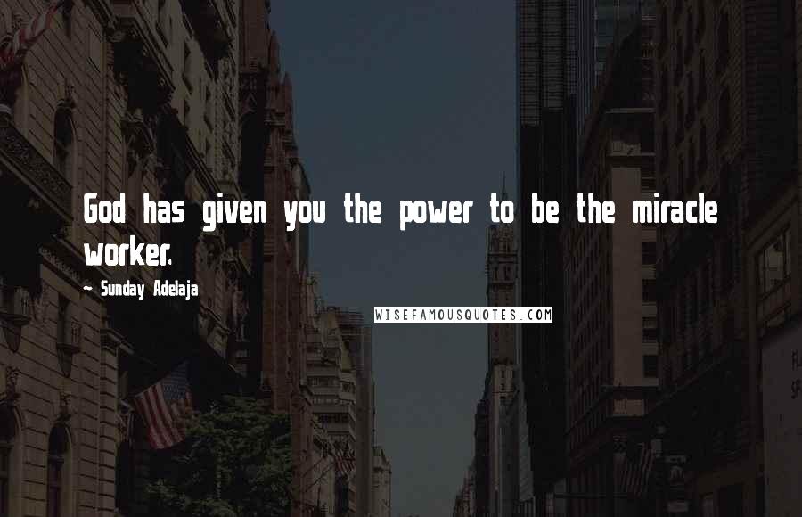 Sunday Adelaja Quotes: God has given you the power to be the miracle worker.