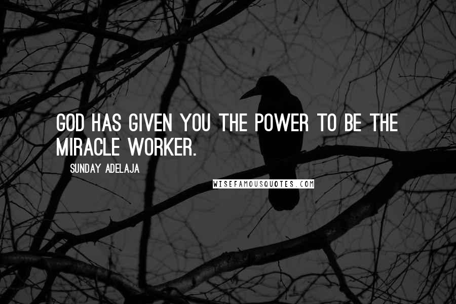 Sunday Adelaja Quotes: God has given you the power to be the miracle worker.