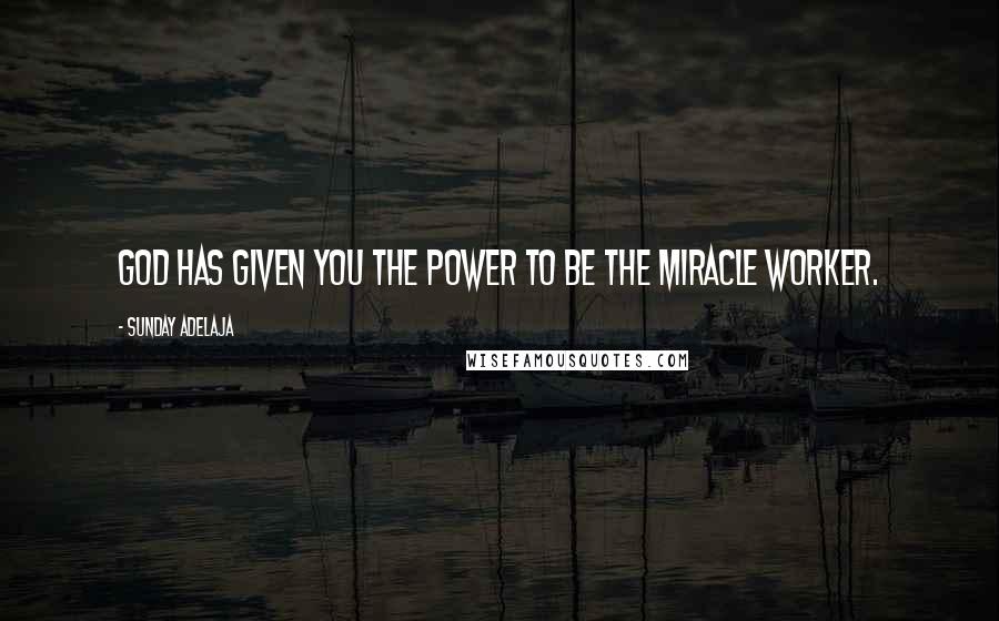 Sunday Adelaja Quotes: God has given you the power to be the miracle worker.