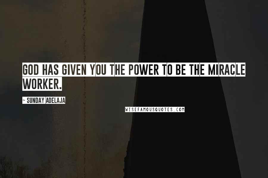 Sunday Adelaja Quotes: God has given you the power to be the miracle worker.