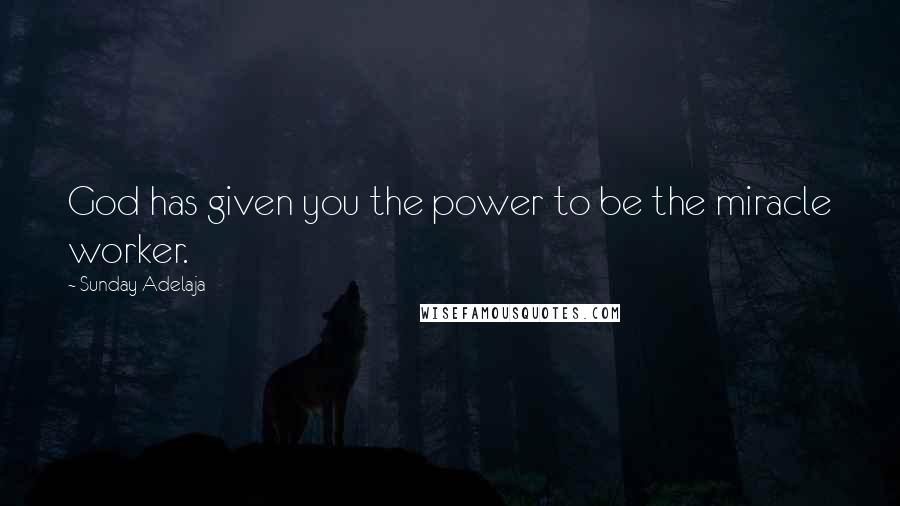 Sunday Adelaja Quotes: God has given you the power to be the miracle worker.