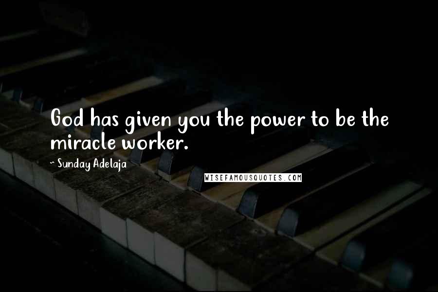 Sunday Adelaja Quotes: God has given you the power to be the miracle worker.