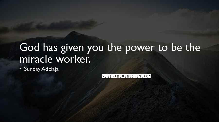 Sunday Adelaja Quotes: God has given you the power to be the miracle worker.