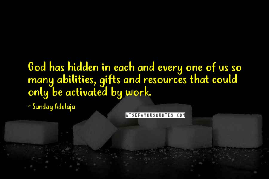 Sunday Adelaja Quotes: God has hidden in each and every one of us so many abilities, gifts and resources that could only be activated by work.