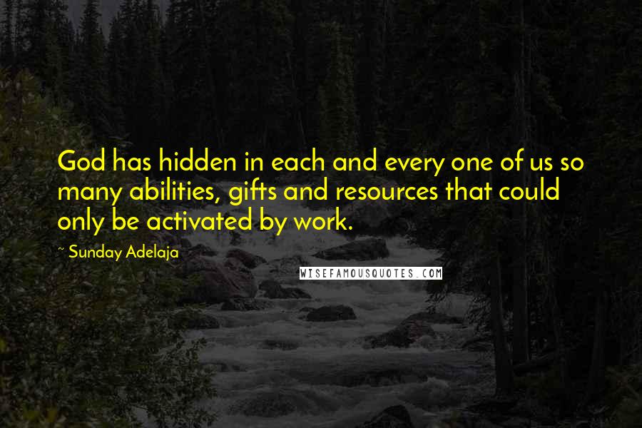 Sunday Adelaja Quotes: God has hidden in each and every one of us so many abilities, gifts and resources that could only be activated by work.