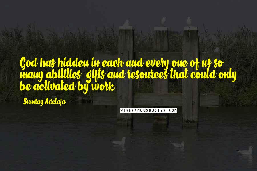 Sunday Adelaja Quotes: God has hidden in each and every one of us so many abilities, gifts and resources that could only be activated by work.