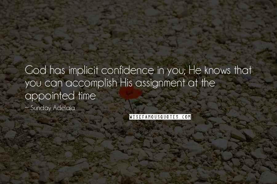 Sunday Adelaja Quotes: God has implicit confidence in you; He knows that you can accomplish His assignment at the appointed time