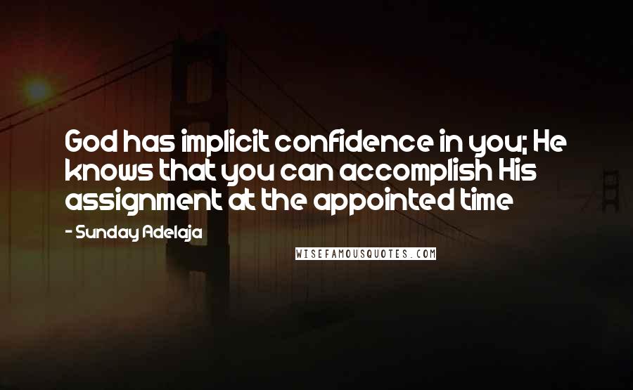 Sunday Adelaja Quotes: God has implicit confidence in you; He knows that you can accomplish His assignment at the appointed time