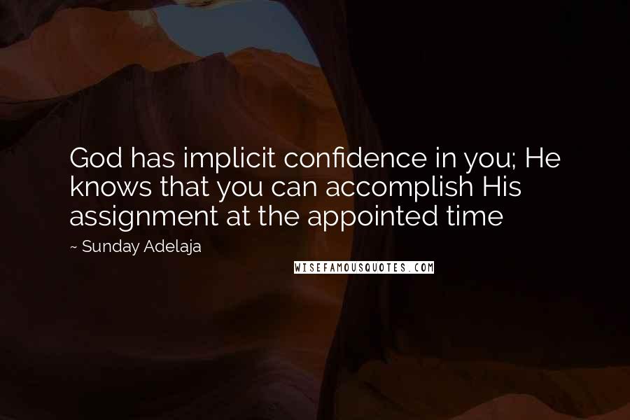 Sunday Adelaja Quotes: God has implicit confidence in you; He knows that you can accomplish His assignment at the appointed time