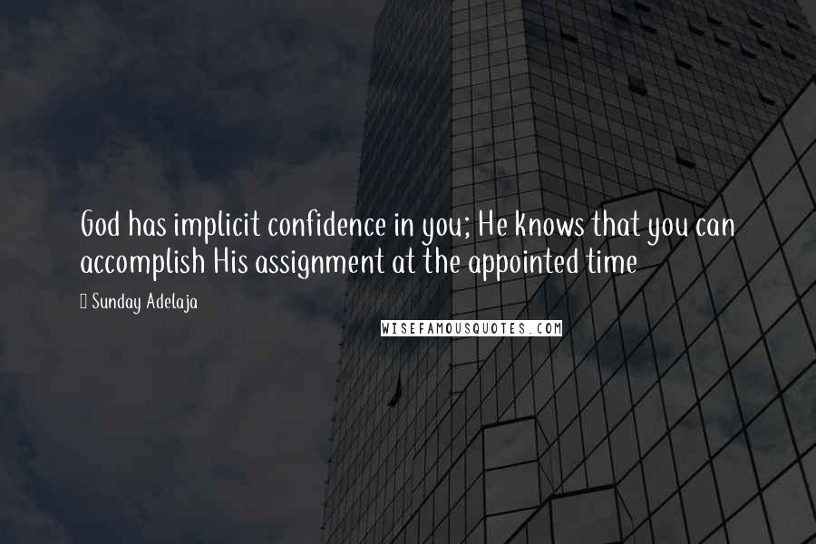 Sunday Adelaja Quotes: God has implicit confidence in you; He knows that you can accomplish His assignment at the appointed time