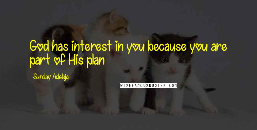 Sunday Adelaja Quotes: God has interest in you because you are part of His plan