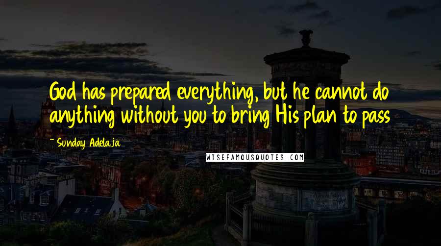 Sunday Adelaja Quotes: God has prepared everything, but he cannot do anything without you to bring His plan to pass