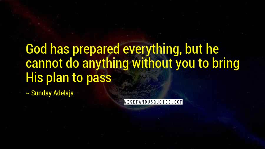 Sunday Adelaja Quotes: God has prepared everything, but he cannot do anything without you to bring His plan to pass