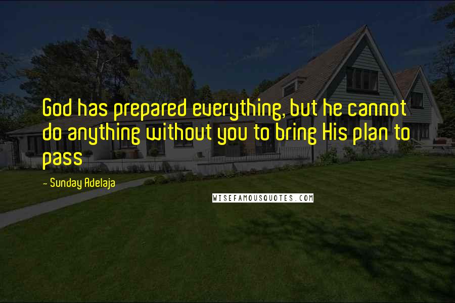 Sunday Adelaja Quotes: God has prepared everything, but he cannot do anything without you to bring His plan to pass