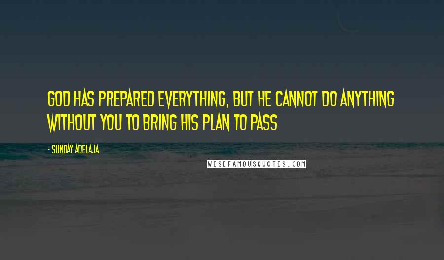 Sunday Adelaja Quotes: God has prepared everything, but he cannot do anything without you to bring His plan to pass