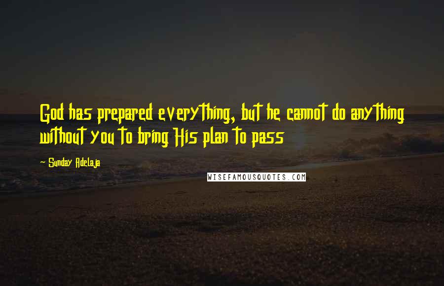 Sunday Adelaja Quotes: God has prepared everything, but he cannot do anything without you to bring His plan to pass