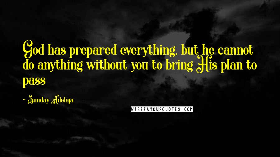 Sunday Adelaja Quotes: God has prepared everything, but he cannot do anything without you to bring His plan to pass