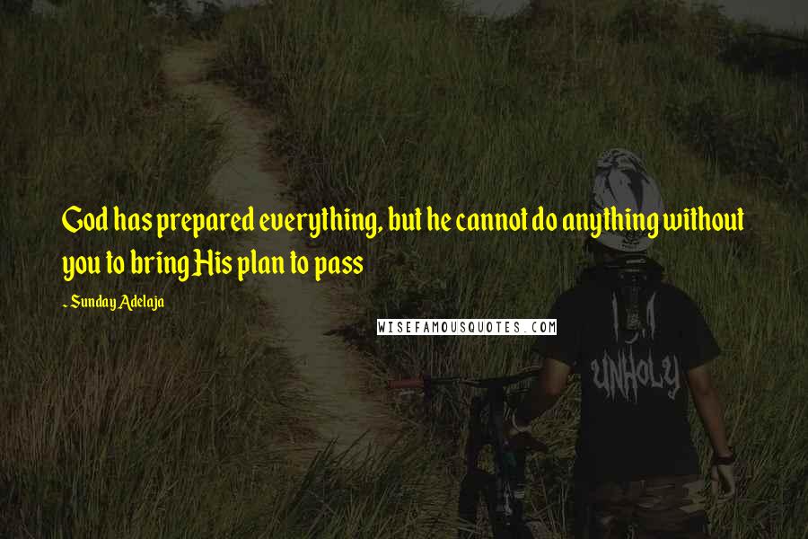 Sunday Adelaja Quotes: God has prepared everything, but he cannot do anything without you to bring His plan to pass