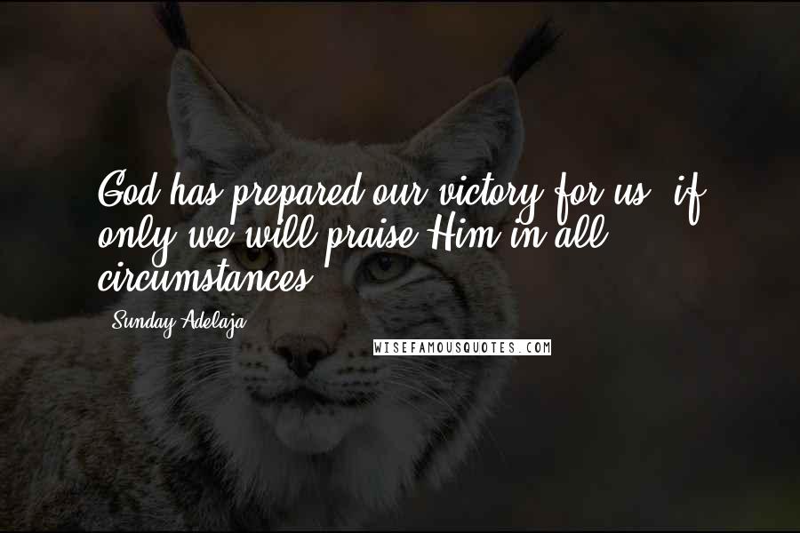 Sunday Adelaja Quotes: God has prepared our victory for us, if only we will praise Him in all circumstances