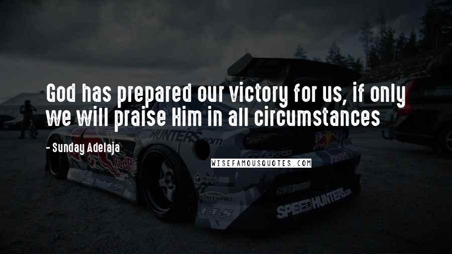 Sunday Adelaja Quotes: God has prepared our victory for us, if only we will praise Him in all circumstances