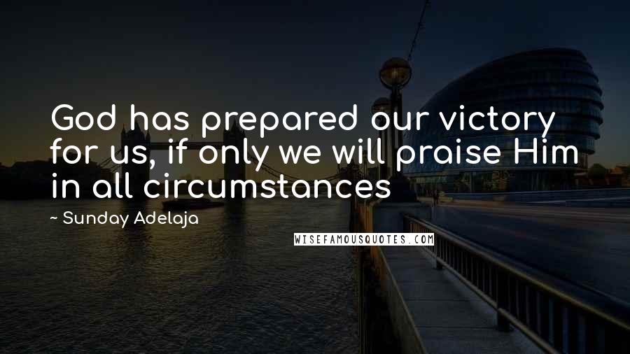 Sunday Adelaja Quotes: God has prepared our victory for us, if only we will praise Him in all circumstances