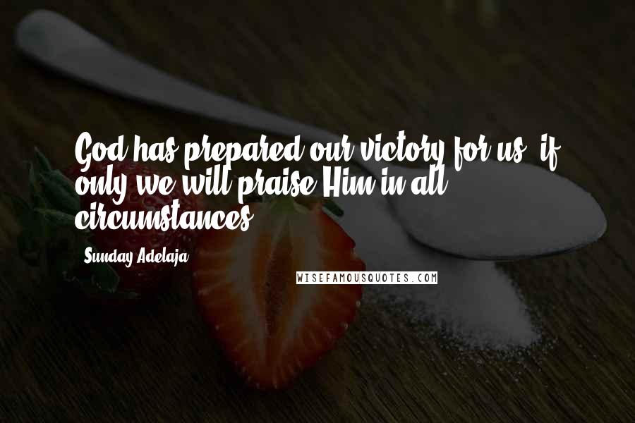 Sunday Adelaja Quotes: God has prepared our victory for us, if only we will praise Him in all circumstances