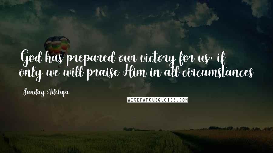 Sunday Adelaja Quotes: God has prepared our victory for us, if only we will praise Him in all circumstances